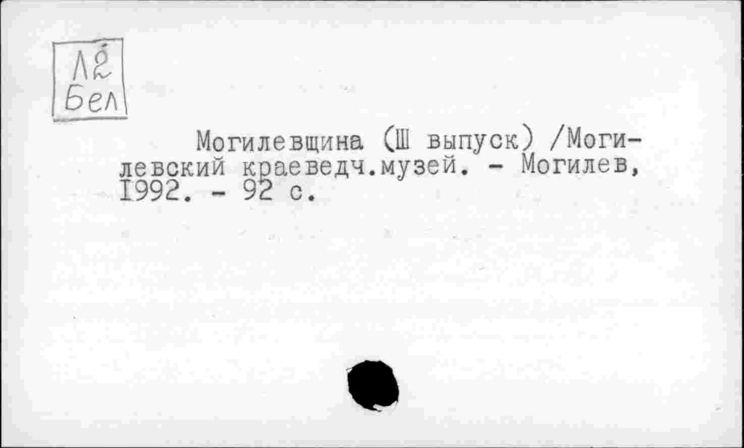 ﻿hl
Бел
Могилевщина (Ш выпуск) /Могилевский краеведы.музей. - Могилев, 1992. - 92 с.